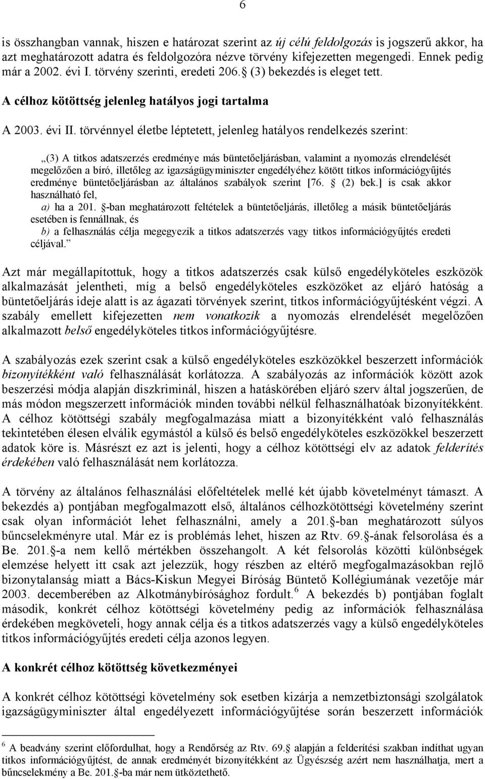 törvénnyel életbe léptetett, jelenleg hatályos rendelkezés szerint: (3) A titkos adatszerzés eredménye más büntetőeljárásban, valamint a nyomozás elrendelését megelőzően a bíró, illetőleg az