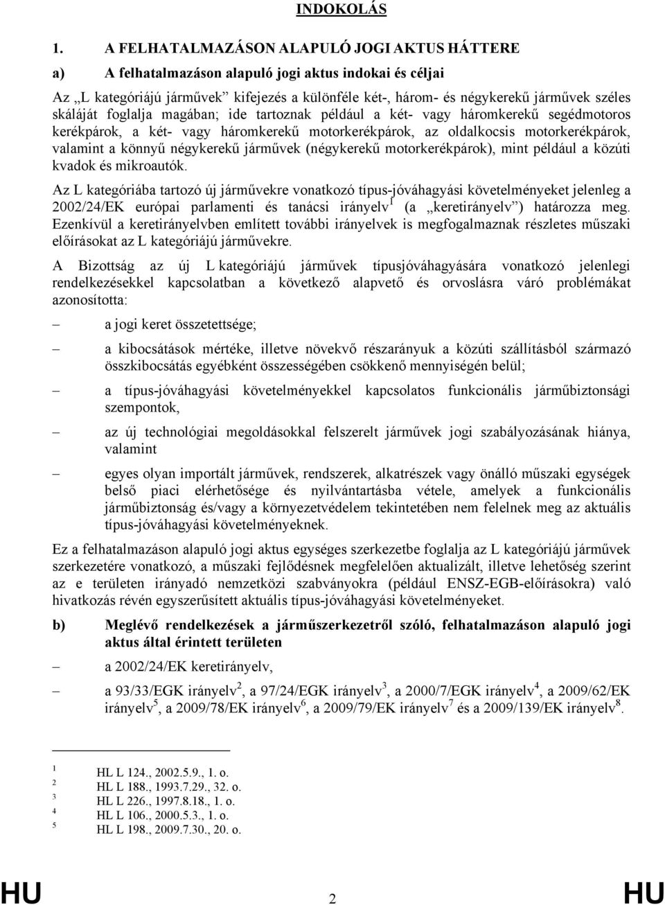 skáláját foglalja magában; ide tartoznak például a két- vagy háromkerekű segédmotoros kerékpárok, a két- vagy háromkerekű motorkerékpárok, az oldalkocsis motorkerékpárok, valamint a könnyű négykerekű