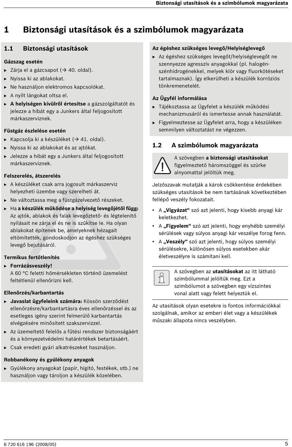 B A helyiségen kívülről értesítse a gázszolgáltatót és jelezze a hibát egy a Junkers által feljogosított márkaszerviznek. Füstgáz észlelése esetén B Kapcsolja ki a készüléket ( 4. oldal).