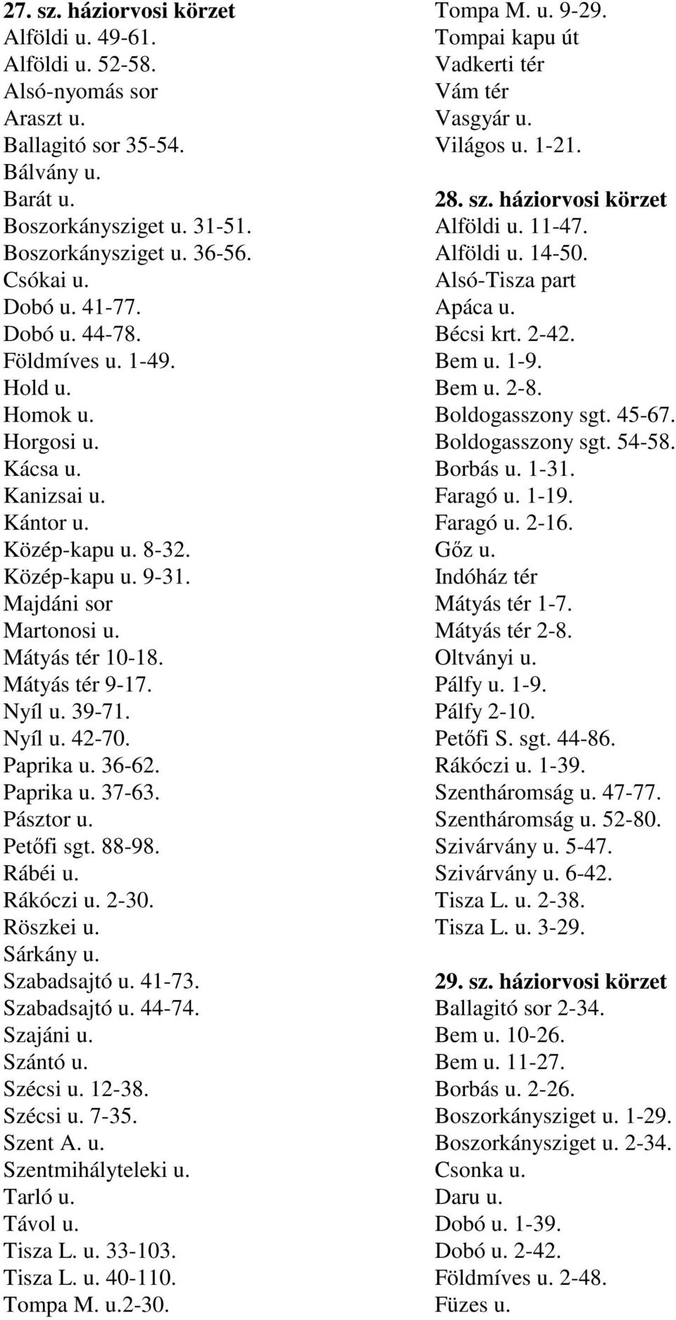 Nyíl u. 39-71. Nyíl u. 42-70. Paprika u. 36-62. Paprika u. 37-63. Pásztor u. Petıfi sgt. 88-98. Rábéi u. Rákóczi u. 2-30. Röszkei u. Sárkány u. Szabadsajtó u. 41-73. Szabadsajtó u. 44-74. Szajáni u.