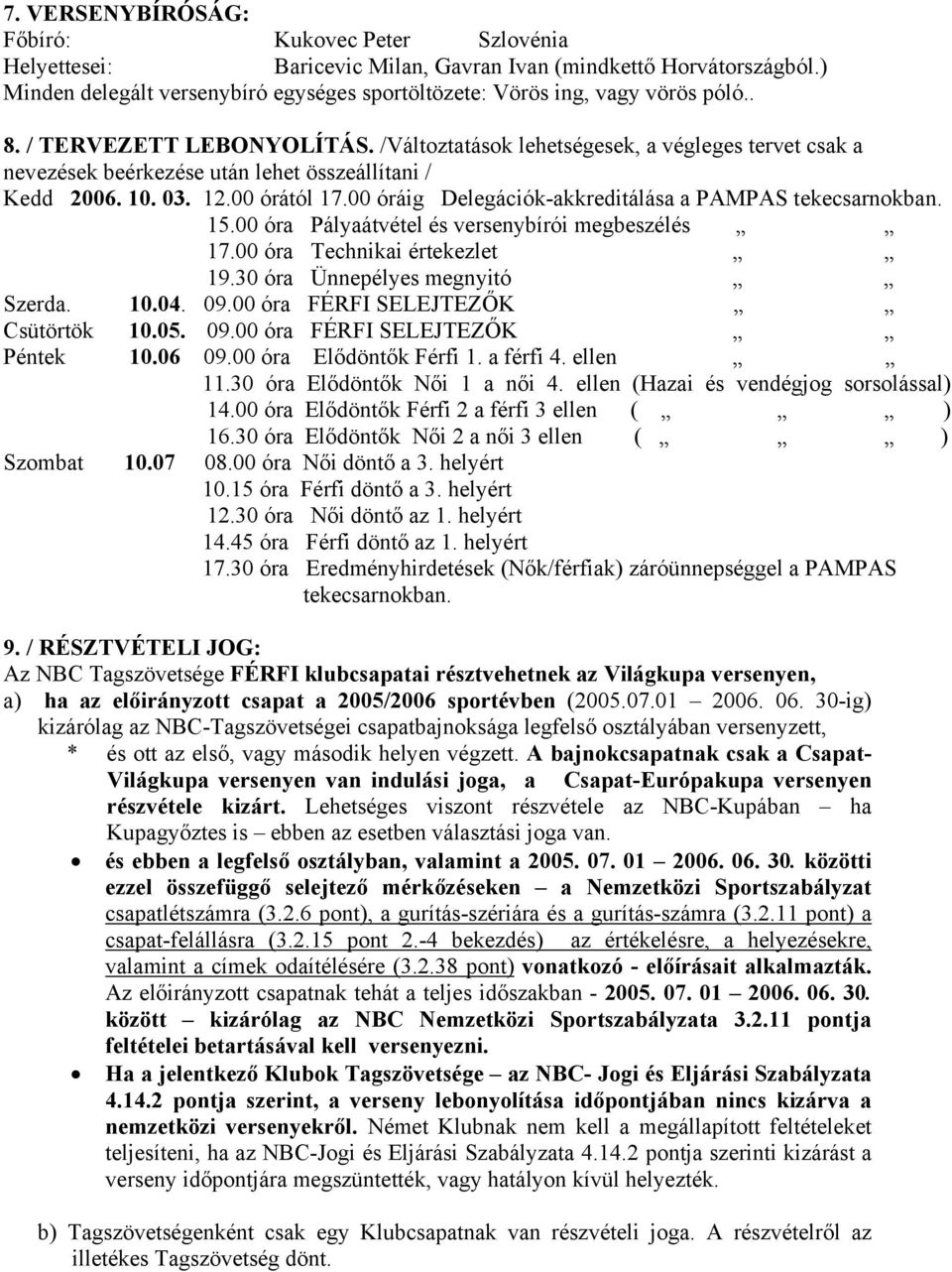 /Változtatások lehetségesek, a végleges tervet csak a nevezések beérkezése után lehet összeállítani / Kedd 2006. 10. 03. 12.00 órától 17.00 óráig Delegációk-akkreditálása a PAMPAS tekecsarnokban. 15.