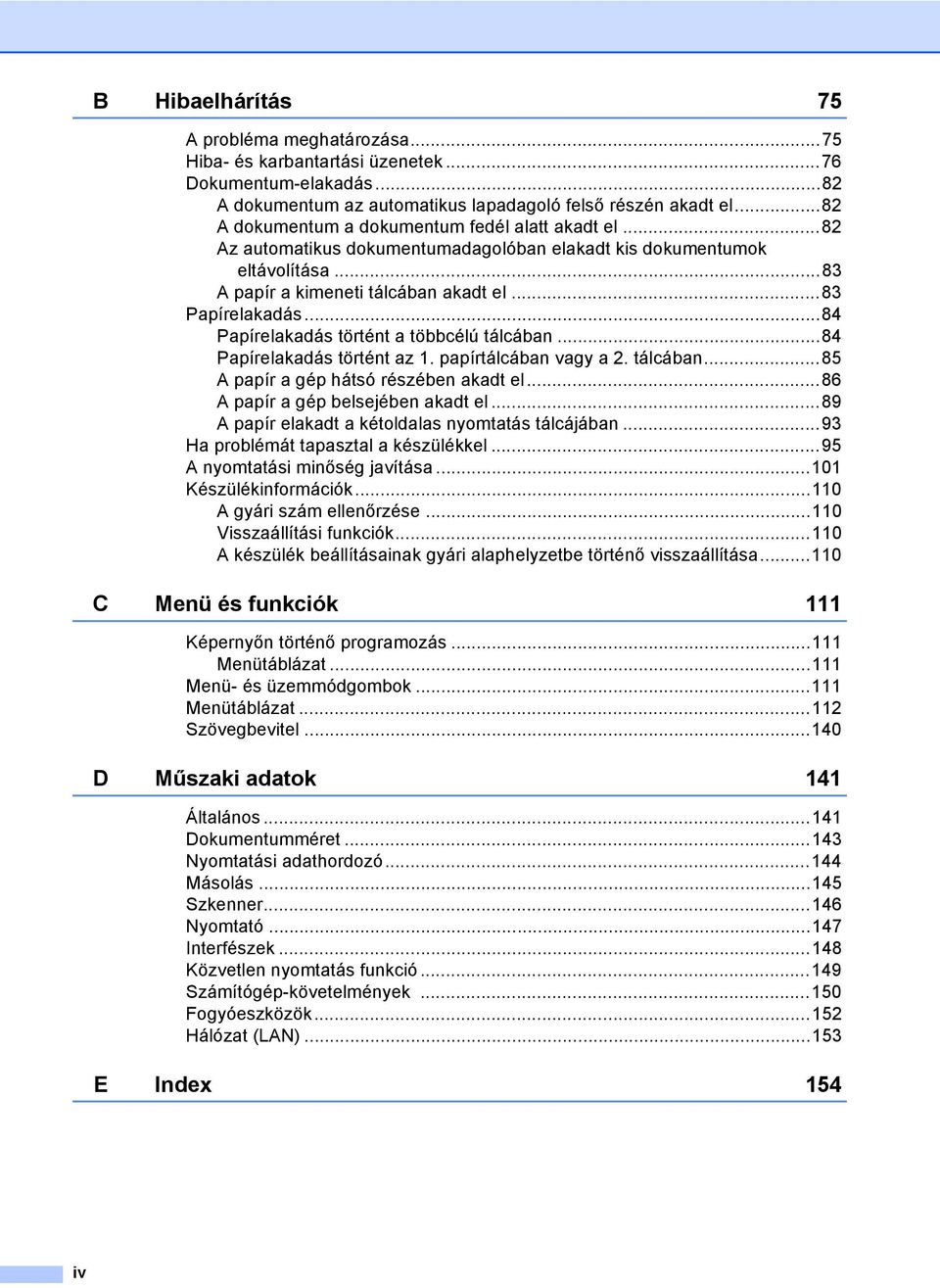 ..84 Papírelakadás történt a többcélú tálcában...84 Papírelakadás történt az 1. papírtálcában vagy a 2. tálcában...85 A papír a gép hátsó részében akadt el...86 A papír a gép belsejében akadt el.