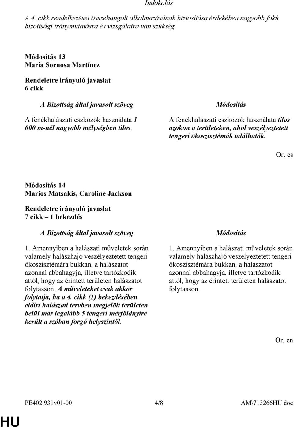 A fenékhalászati eszközök használata tilos azokon a területeken, ahol veszélyeztetett tengeri ökoszisztémák találhatók. Or. es 14 Marios Matsakis, Caroline Jackson 7 cikk 1 bekezdés 1.