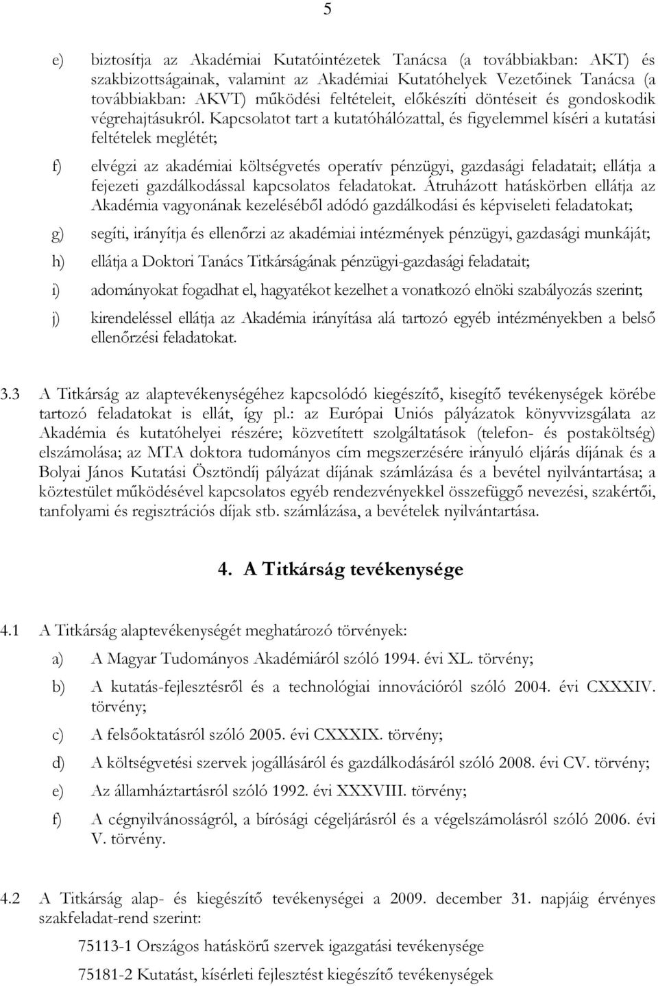 Kapcsolatot tart a kutatóhálózattal, és figyelemmel kíséri a kutatási feltételek meglétét; f) elvégzi az akadémiai költségvetés operatív pénzügyi, gazdasági feladatait; ellátja a fejezeti