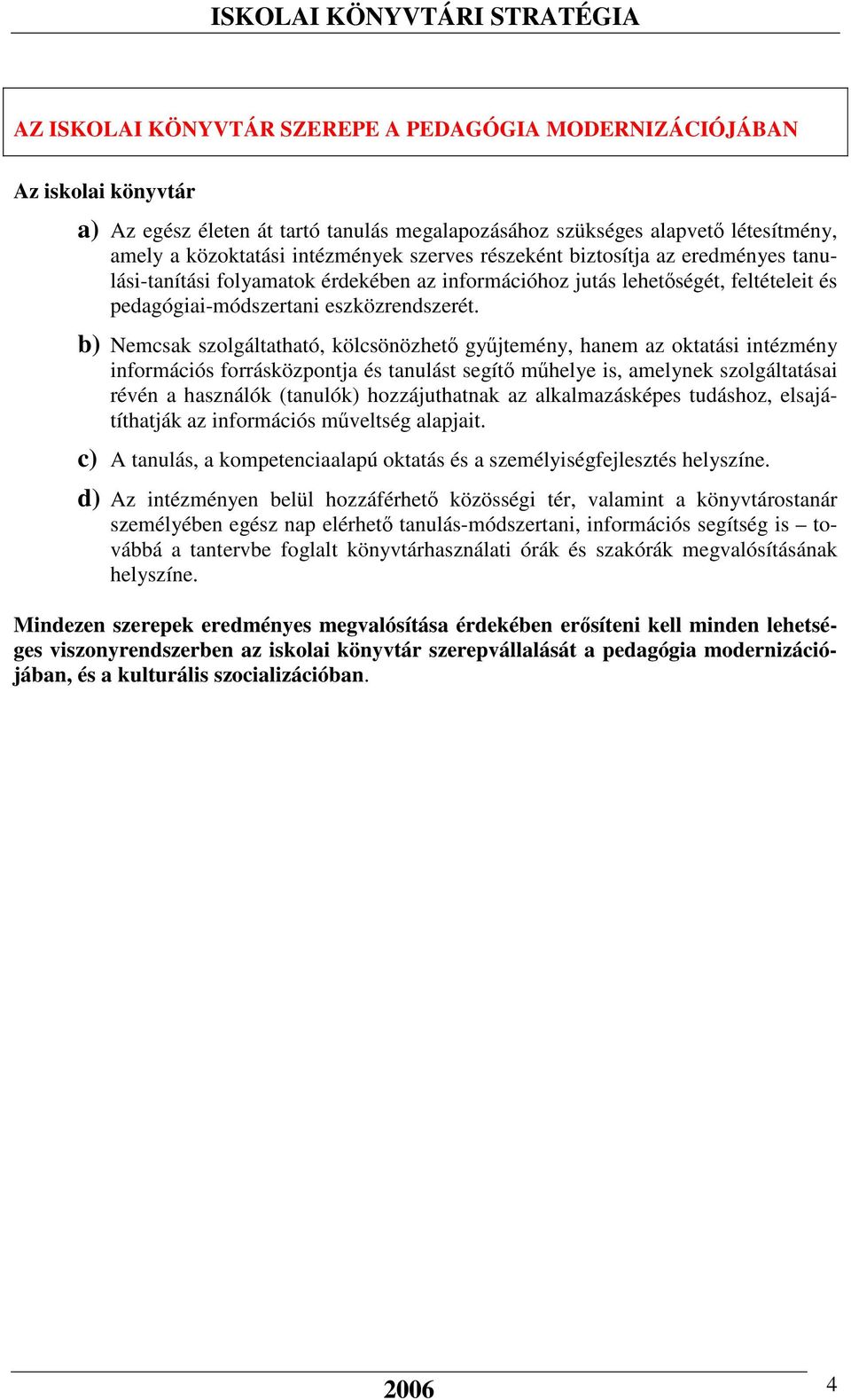 b) Nemcsak szolgáltatható, kölcsönözhető gyűjtemény, hanem az oktatási intézmény információs forrásközpontja és tanulást segítő műhelye is, amelynek szolgáltatásai révén a használók (tanulók)