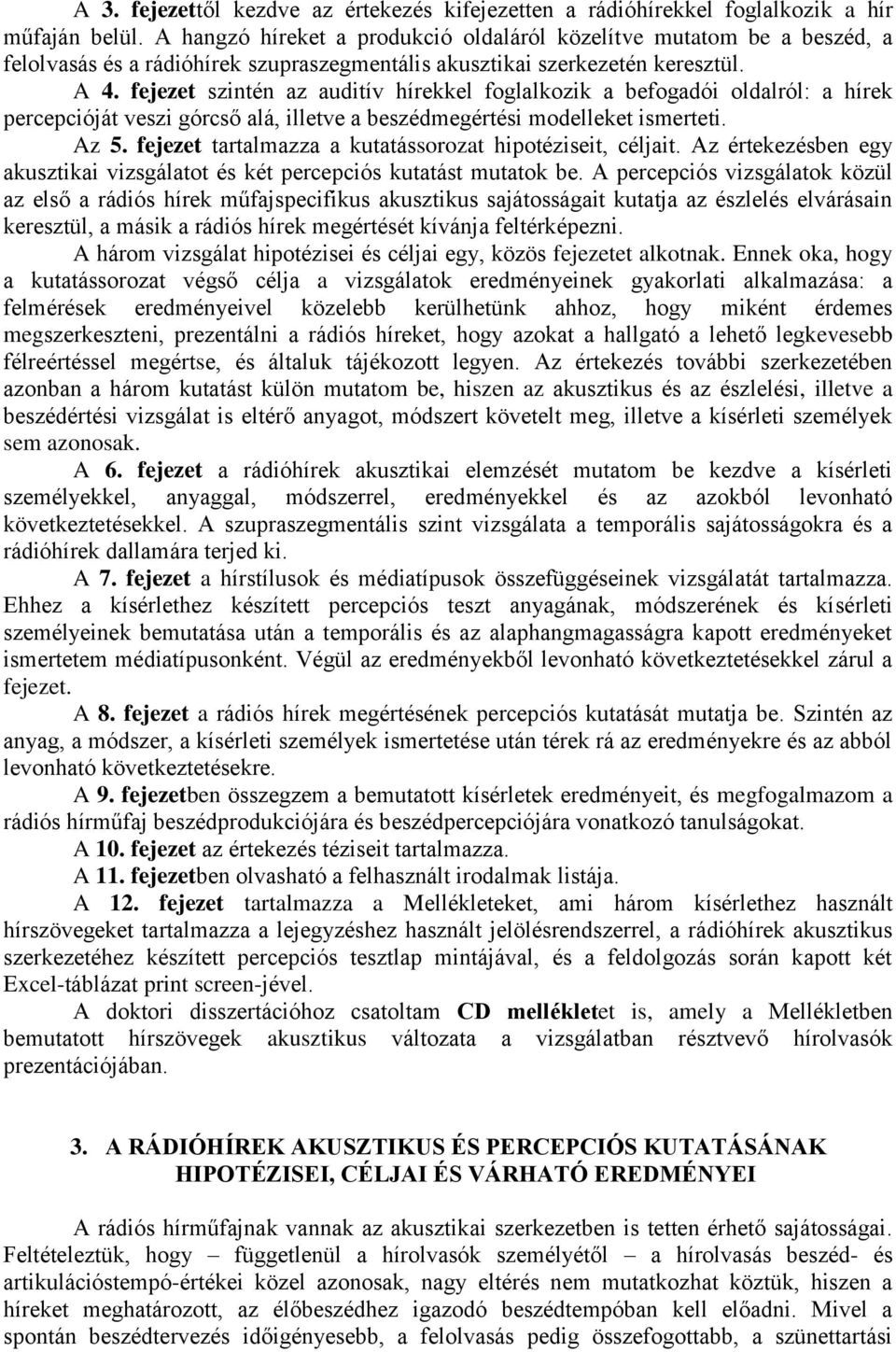 fejezet szintén az auditív hírekkel foglalkozik a befogadói oldalról: a hírek percepcióját veszi górcső alá, illetve a beszédmegértési modelleket ismerteti. Az 5.