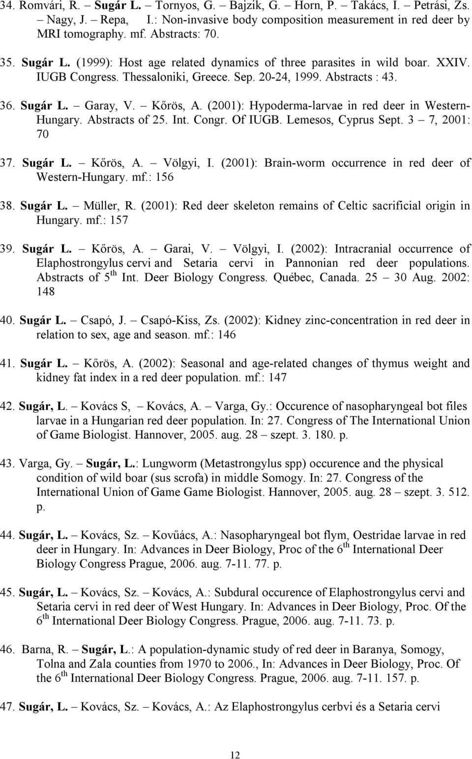 (2001): Hypoderma-larvae in red deer in Western- Hungary. Abstracts of 25. Int. Congr. Of IUGB. Lemesos, Cyprus Sept. 3 7, 2001: 70 37. Sugár L. Kőrös, A. Völgyi, I.