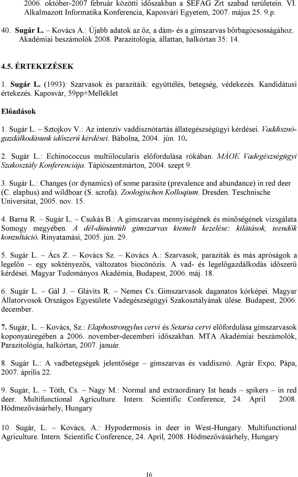 (1993): Szarvasok és parazitáik: együttélés, betegség, védekezés. Kandidátusi értekezés. Kaposvár, 59pp+Melléklet Előadások 1. Sugár L. Sztojkov V.