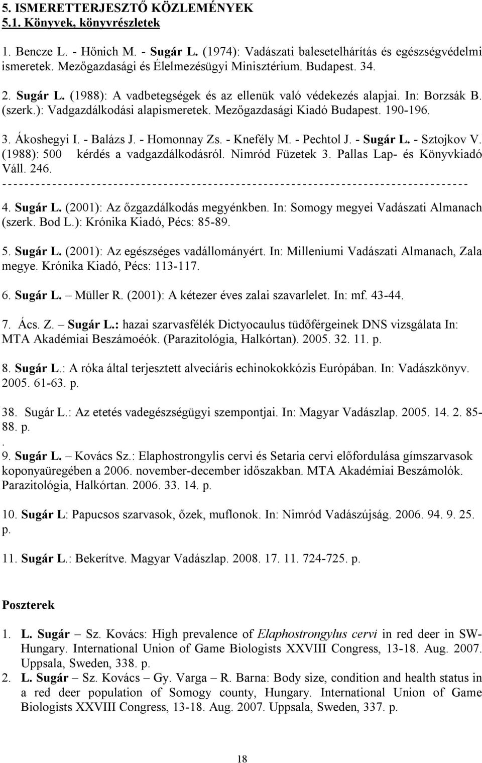 Mezőgazdasági Kiadó Budapest. 190-196. 3. Ákoshegyi I. - Balázs J. - Homonnay Zs. - Knefély M. - Pechtol J. - Sugár L. - Sztojkov V. (1988): 500 kérdés a vadgazdálkodásról. Nimród Füzetek 3.