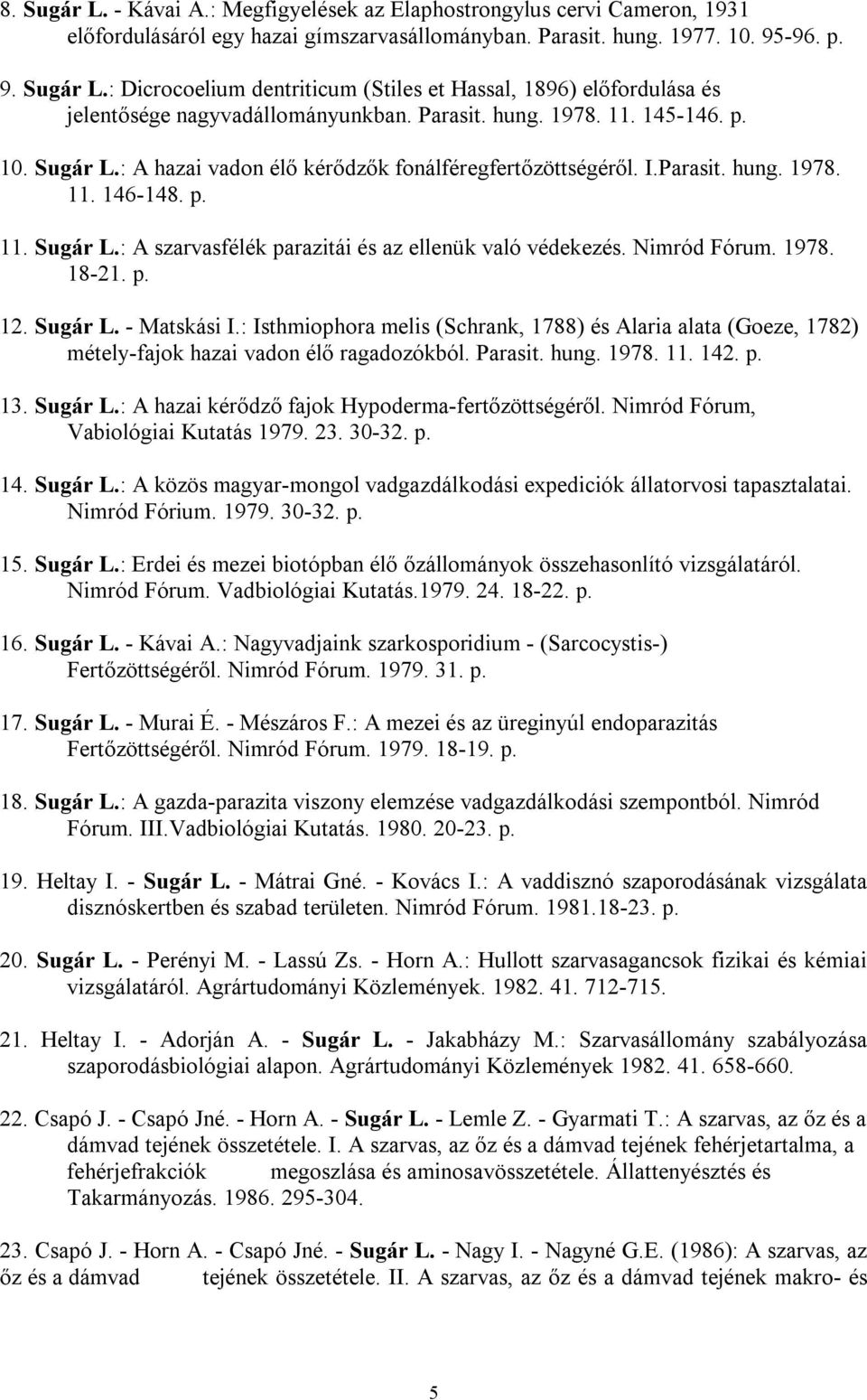Nimród Fórum. 1978. 18-21. p. 12. Sugár L. - Matskási I.: Isthmiophora melis (Schrank, 1788) és Alaria alata (Goeze, 1782) métely-fajok hazai vadon élő ragadozókból. Parasit. hung. 1978. 11. 142. p. 13.