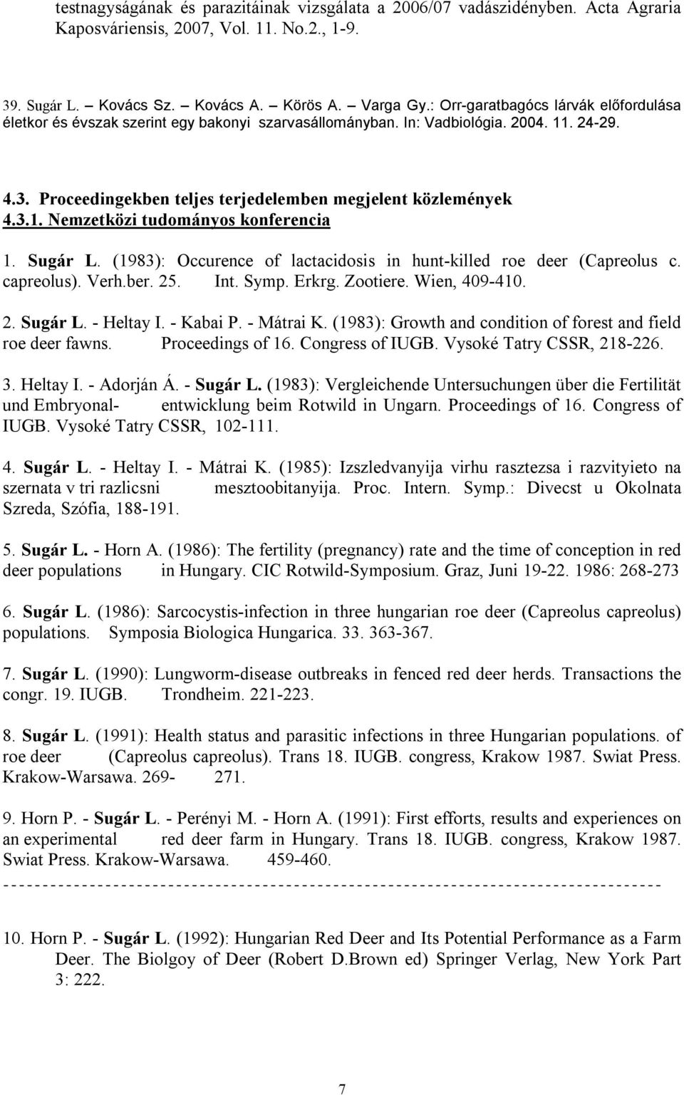 Sugár L. (1983): Occurence of lactacidosis in hunt-killed roe deer (Capreolus c. capreolus). Verh.ber. 25. Int. Symp. Erkrg. Zootiere. Wien, 409-410. 2. Sugár L. - Heltay I. - Kabai P. - Mátrai K.