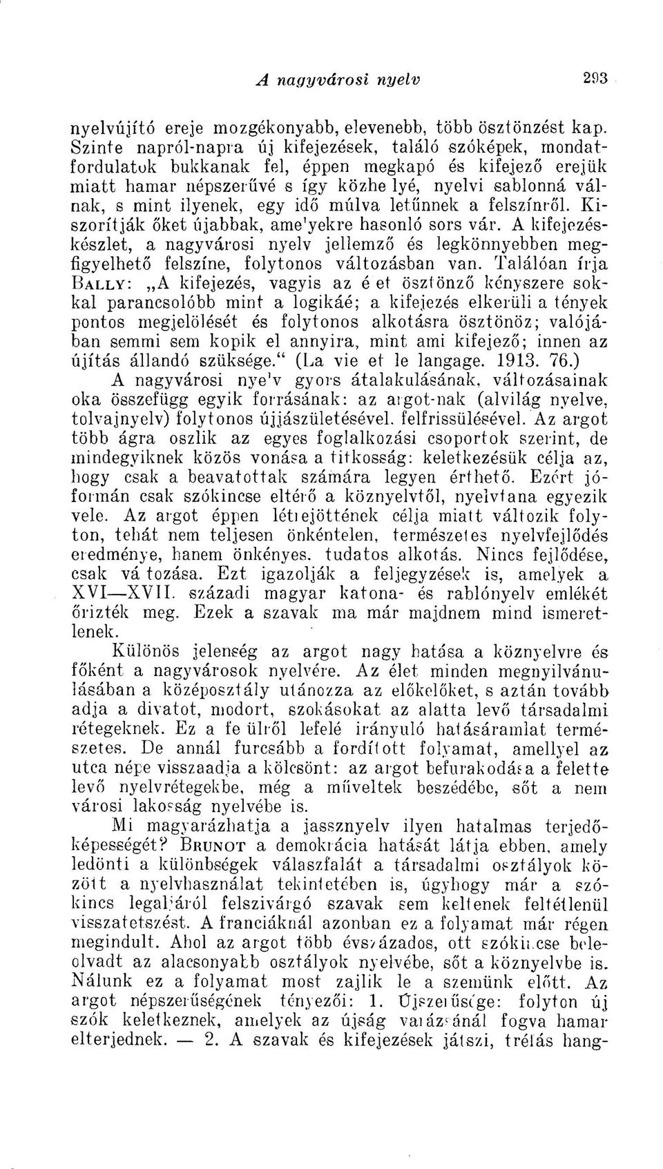 egy idő múlva letűnnek a felszínről. Kiszorítják őket újabbak, ame'yekre hasonló sors vár.