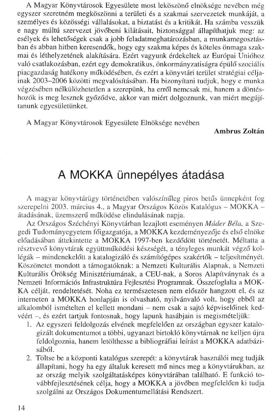 Ha számba vesszük e nagy múltú szervezet jövőbeni kilátásait, biztonsággal állapíthatjuk meg: az esélyek és lehetőségek csak a jobb feladatmeghatározásban, a munkamegosztásban és abban hitben