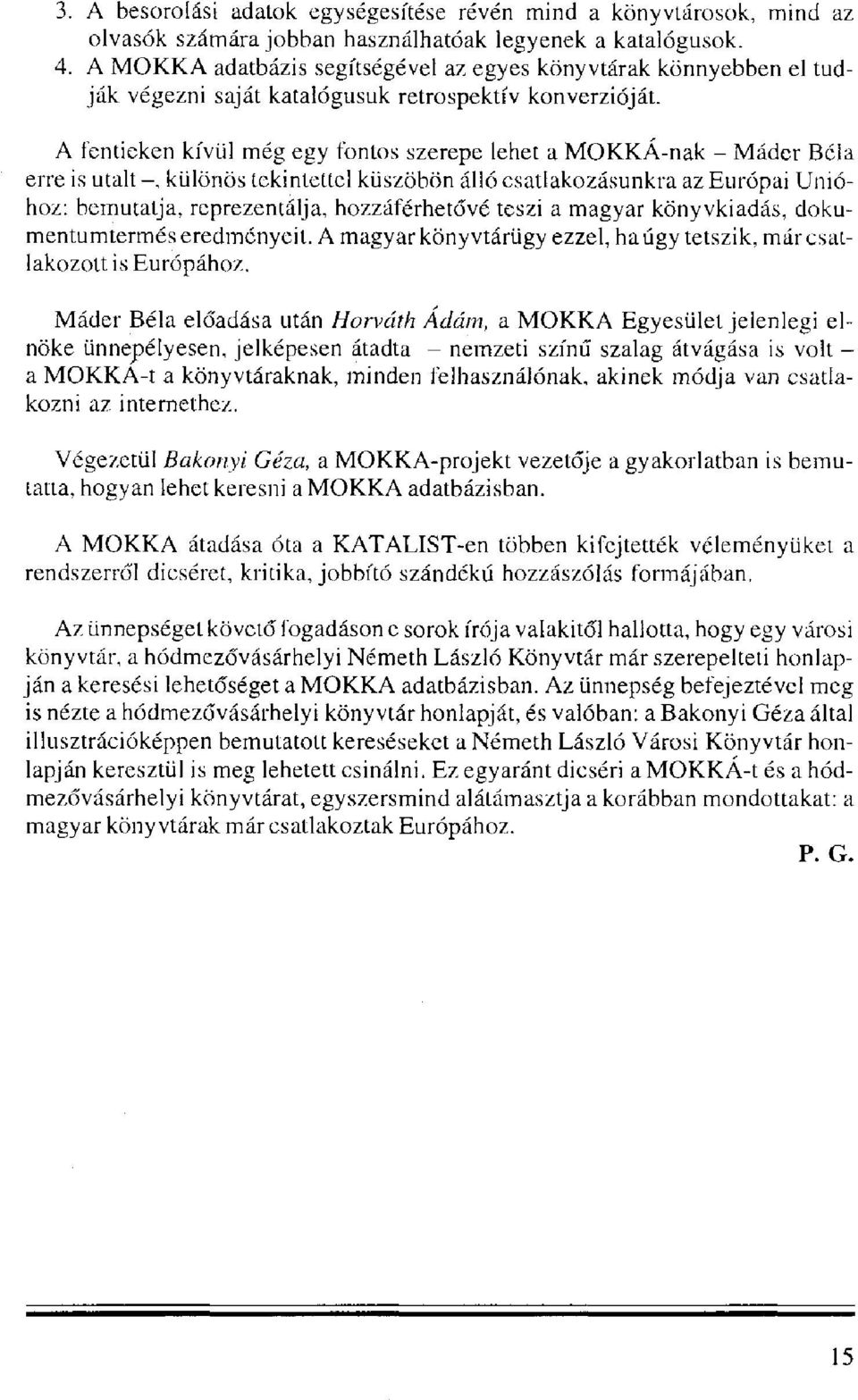 A fentieken kívül még egy fontos szerepe lehet a MOKKÁ-nak - Máder Béla erre is utalt-, különös tekintettel küszöbön álló csatlakozásunkra az Európai Unióhoz: bemutatja, reprezentálja, hozzáférhetővé