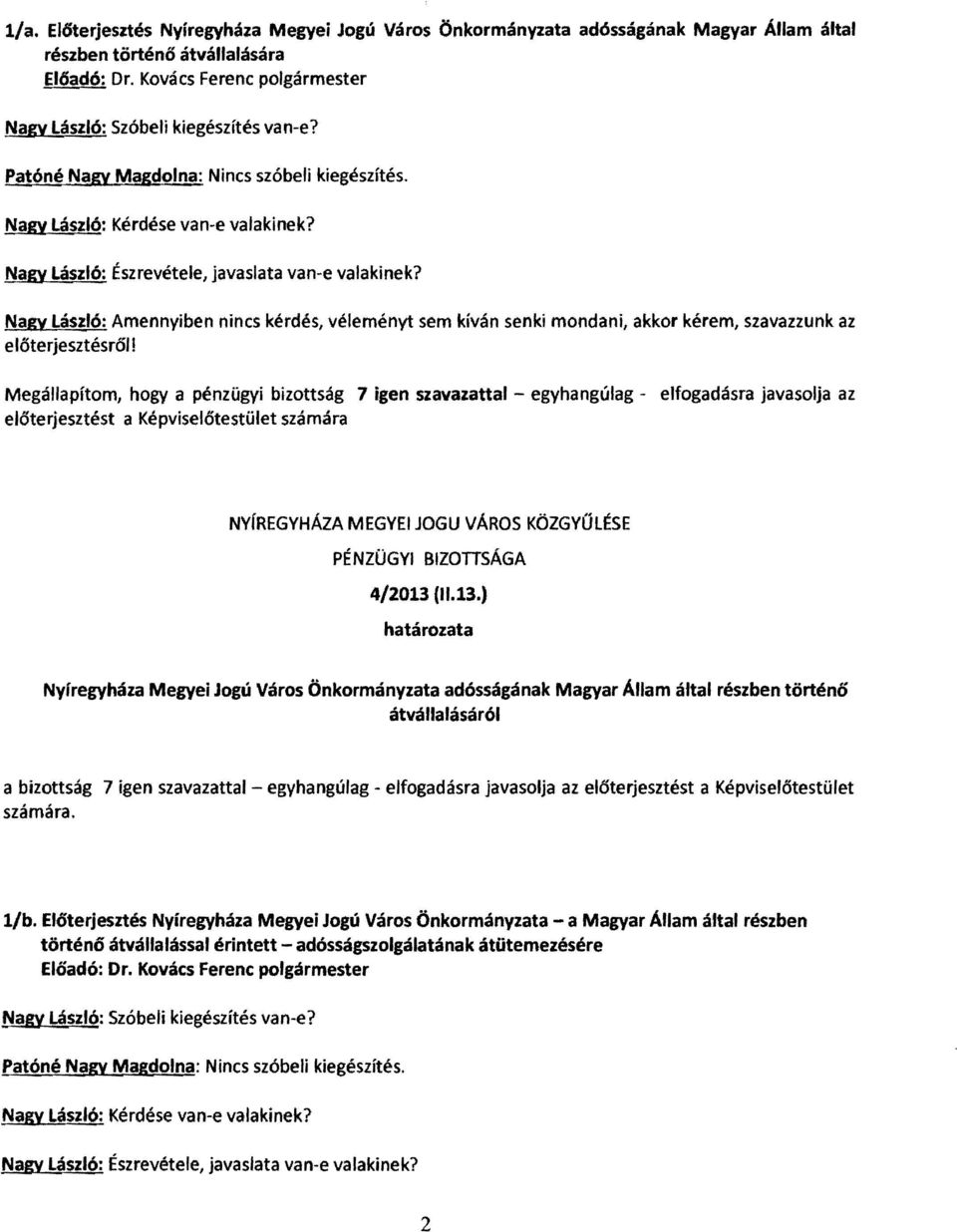 Nagy László: Észrevétele, javaslata van-e valakinek? Nagy László: Amennyiben nincs kérdés, véleményt sem kíván senki mondani, akkor kérem, szavazzunk az előterjesztésről!