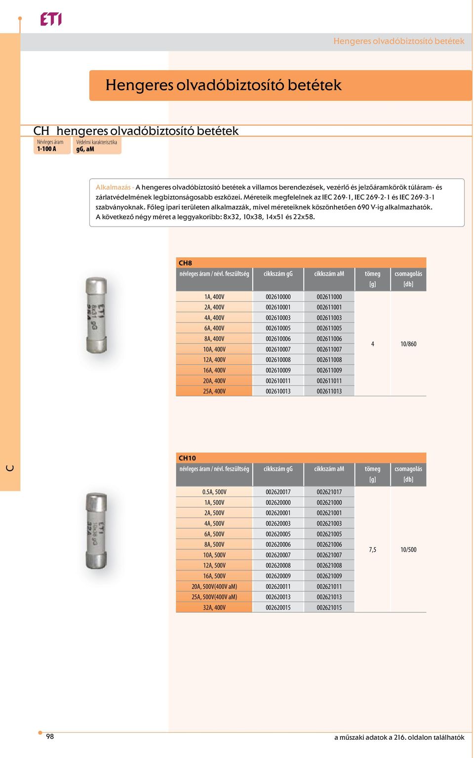 Főleg ipari területen alkalmazzák, mivel méreteiknek köszönhetően 690 V-ig alkalmazhatók. A következő négy méret a leggyakoribb: 8x32, 10x38, 14x51 és 22x58. H8 névleges áram / névl.