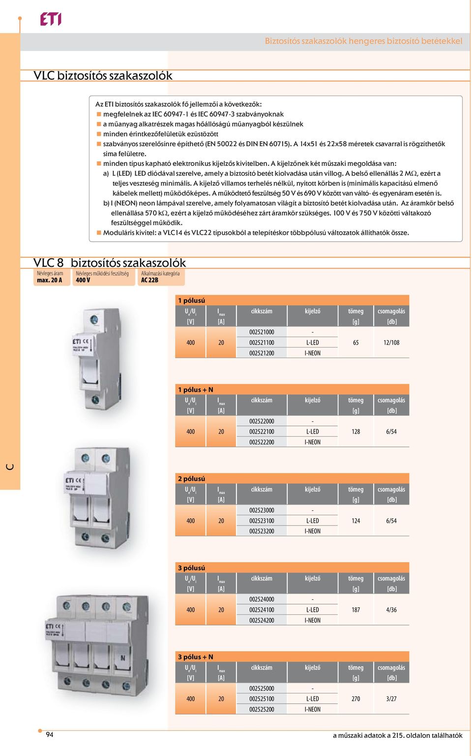 A 14x51 és 22x58 méretek csavarral is rögzíthetők sima felületre. minden típus kapható elektronikus kijelzős kivitelben.