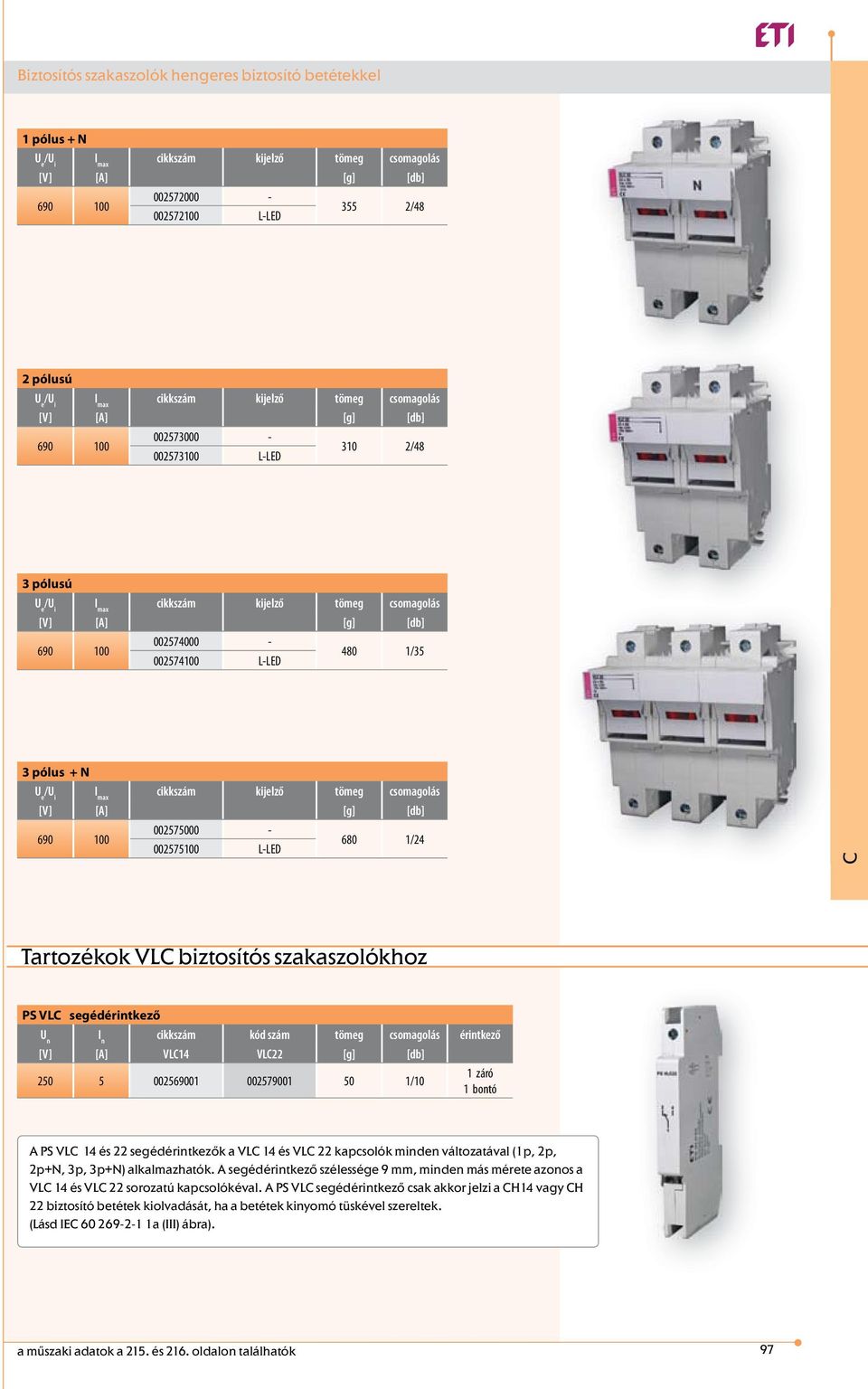 002579001 50 1/10 1 záró 1 bontó A PS VL 14 és 22 segédérintkezők a VL 14 és VL 22 kapcsolók minden változatával (1p, 2p, 2p+N, 3p, 3p+N) alkalmazhatók.