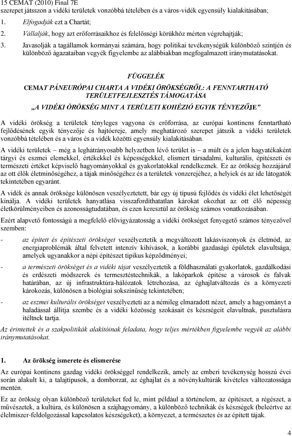 Javasolják a tagállamok kormányai számára, hogy politikai tevékenységük különböző szintjén és különböző ágazataiban vegyék figyelembe az alábbiakban megfogalmazott iránymutatásokat.