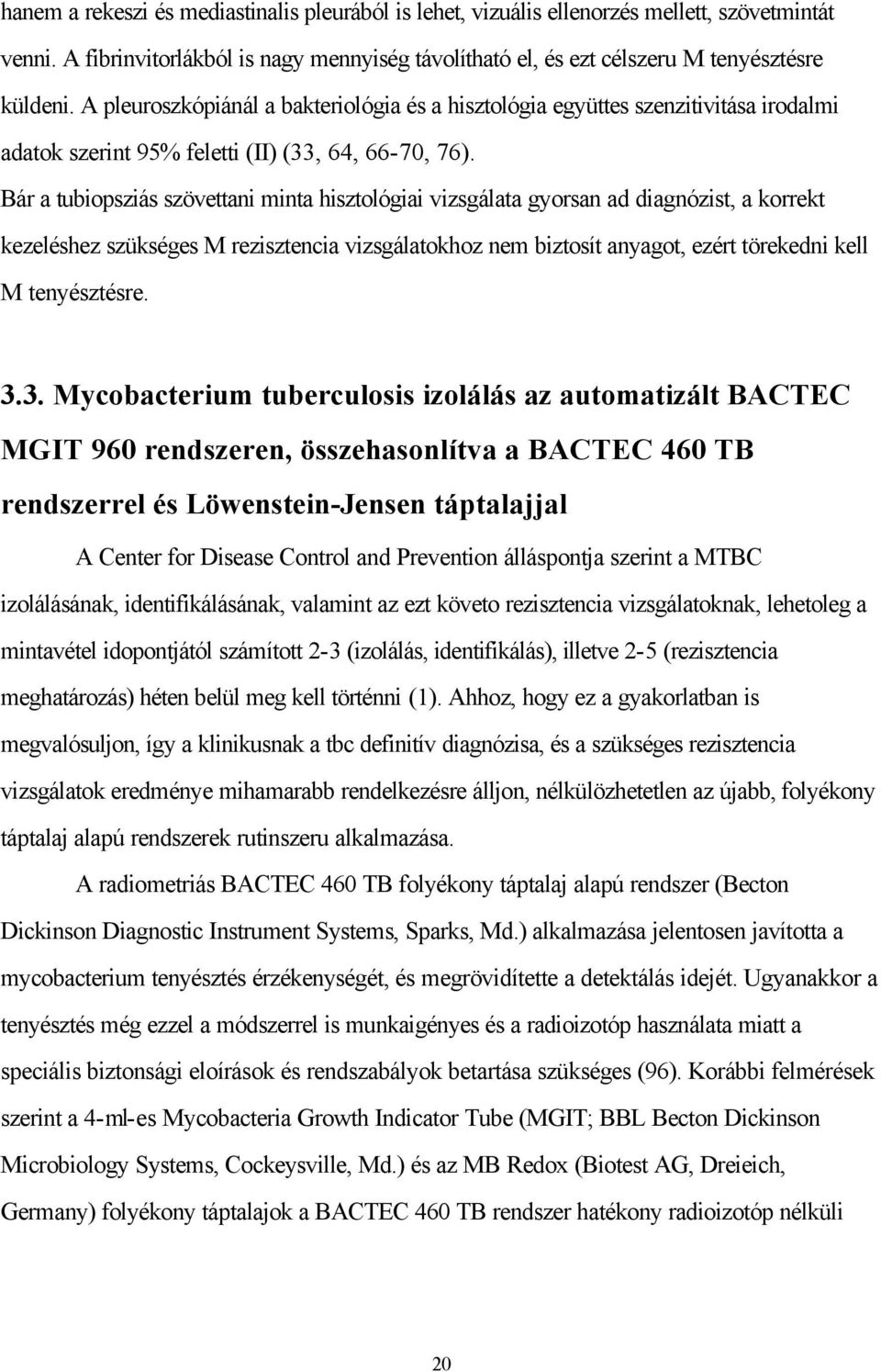 Bár a tubiopsziás szövettani minta hisztológiai vizsgálata gyorsan ad diagnózist, a korrekt kezeléshez szükséges M rezisztencia vizsgálatokhoz nem biztosít anyagot, ezért törekedni kell M