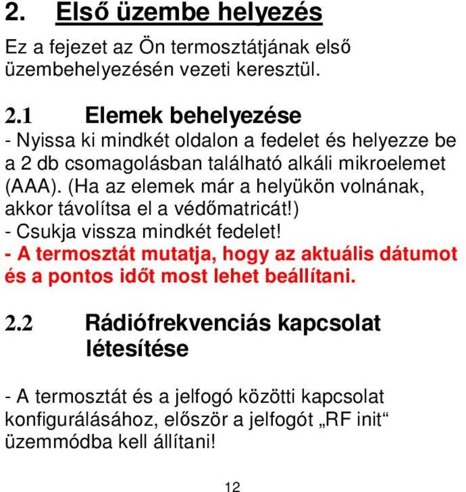 (Ha az elemek már a helyükön volnának, akkor távolítsa el a védőmatricát!) - Csukja vissza mindkét fedelet!