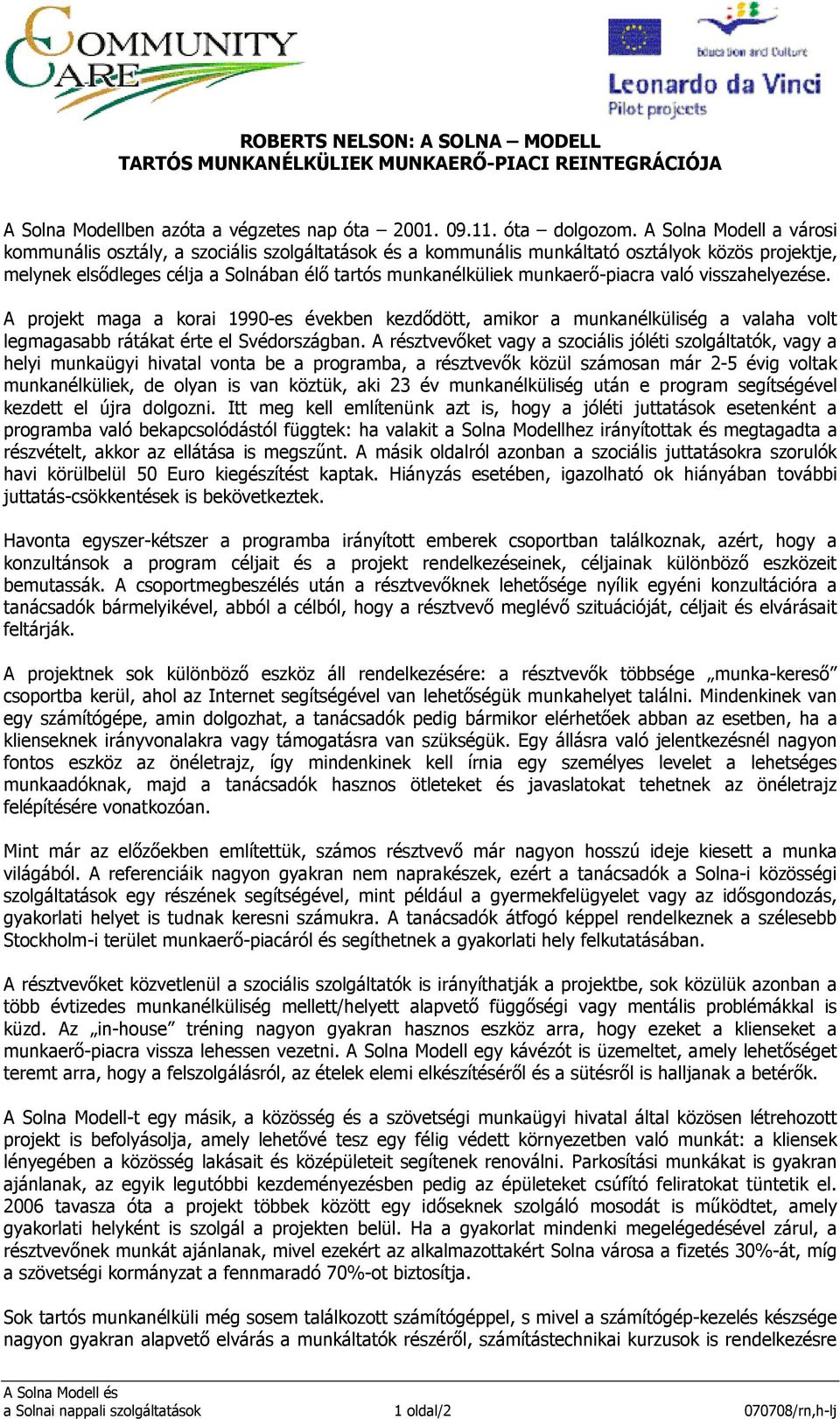 munkaerı-piacra való visszahelyezése. A projekt maga a korai 1990-es években kezdıdött, amikor a munkanélküliség a valaha volt legmagasabb rátákat érte el Svédországban.