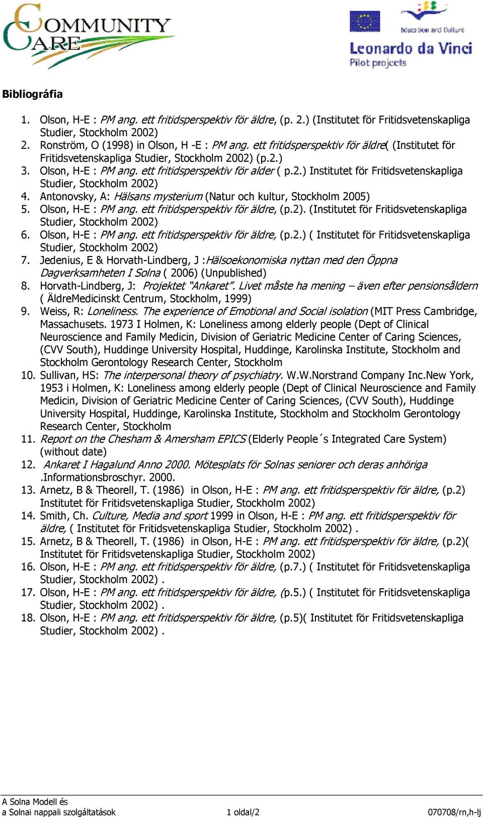Antonovsky, A: Hälsans mysterium (Natur och kultur, Stockholm 2005) 5. Olson, H-E : PM ang. ett fritidsperspektiv för äldre, (p.2). (Institutet för Fritidsvetenskapliga 6. Olson, H-E : PM ang. ett fritidsperspektiv för äldre, (p.2.) ( Institutet för Fritidsvetenskapliga 7.