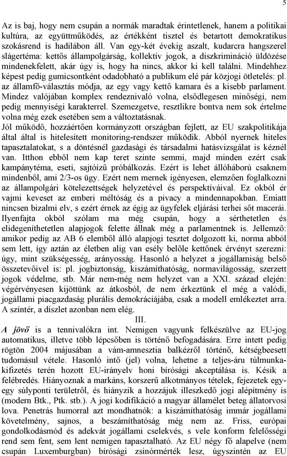 Mindehhez képest pedig gumicsontként odadobható a publikum elé pár közjogi ötletelés: pl. az államfő-választás módja, az egy vagy kettő kamara és a kisebb parlament.