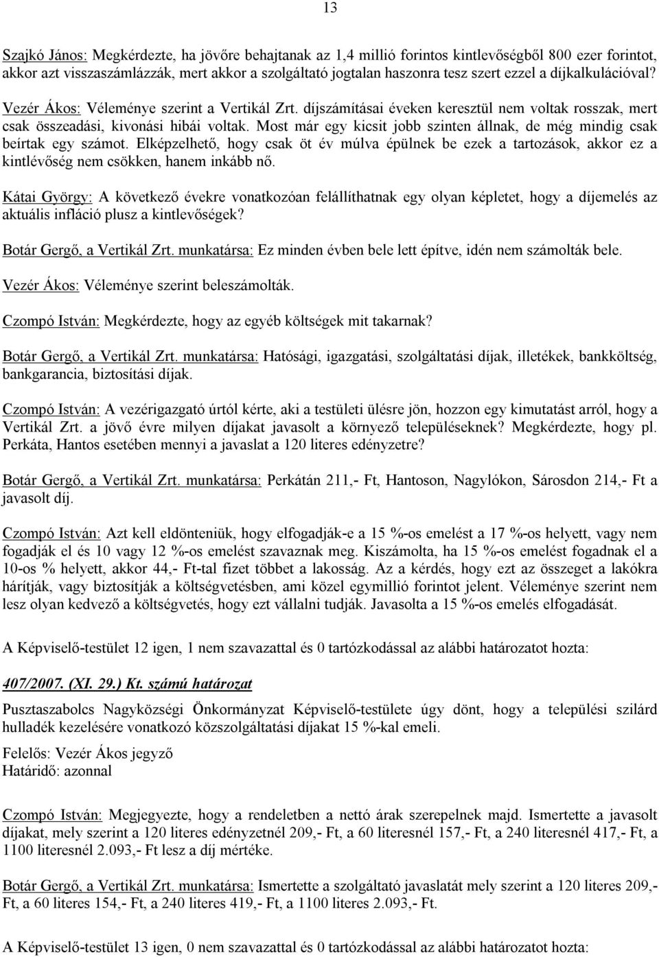 Most már egy kicsit jobb szinten állnak, de még mindig csak beírtak egy számot. Elképzelhető, hogy csak öt év múlva épülnek be ezek a tartozások, akkor ez a kintlévőség nem csökken, hanem inkább nő.