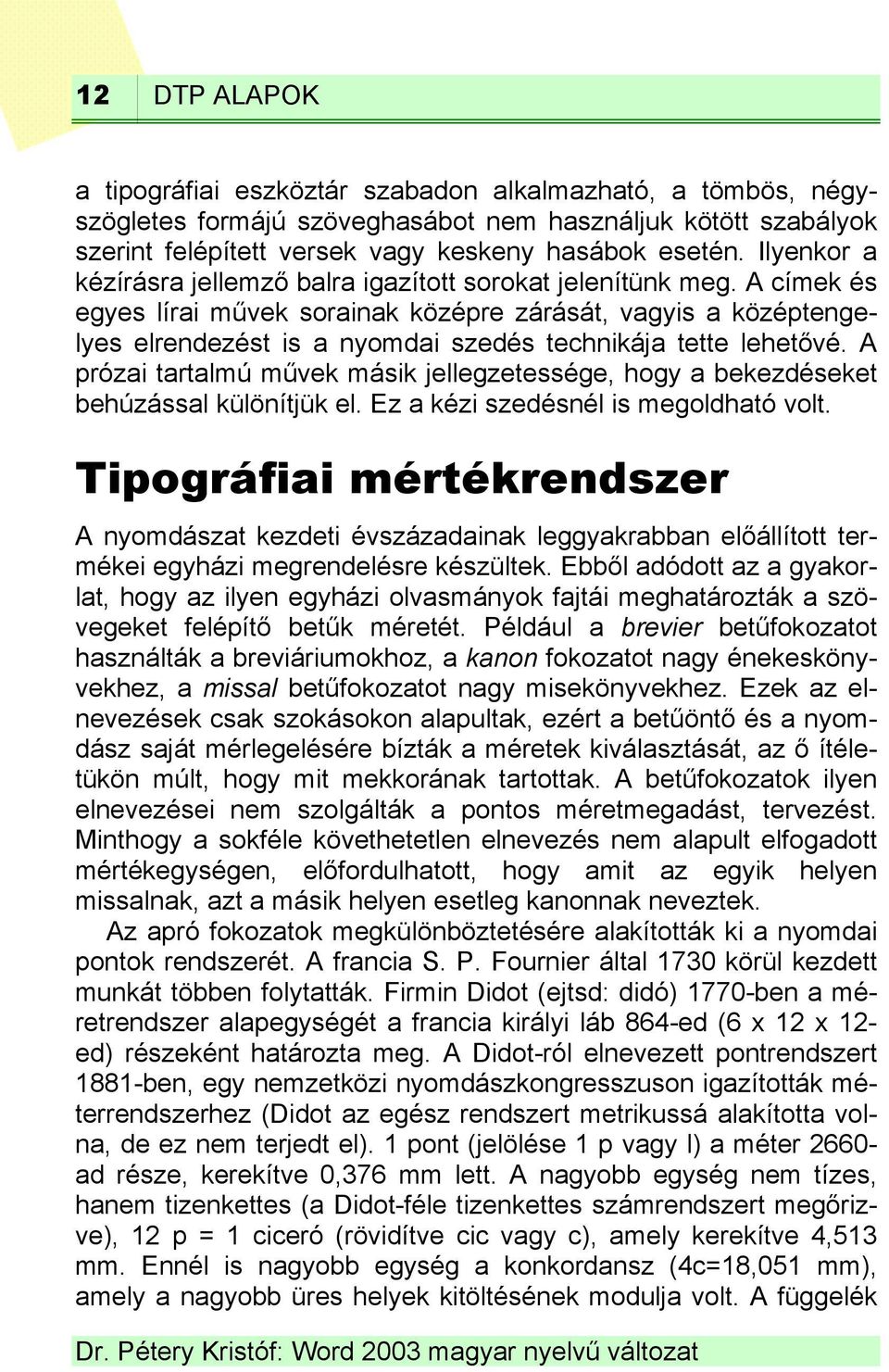 A címek és egyes lírai művek sorainak középre zárását, vagyis a középtengelyes elrendezést is a nyomdai szedés technikája tette lehetővé.