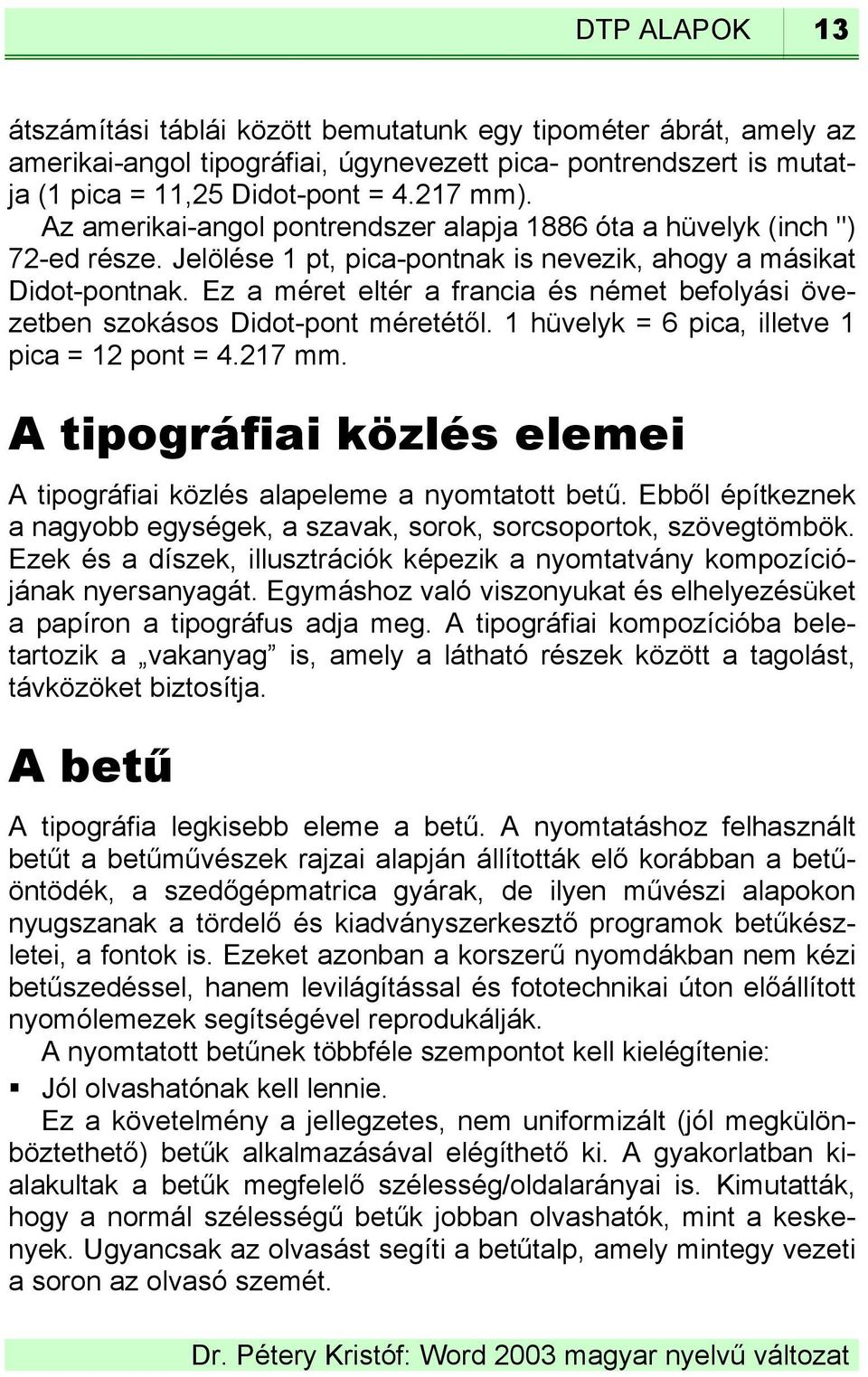 Ez a méret eltér a francia és német befolyási övezetben szokásos Didot-pont méretétől. 1 hüvelyk = 6 pica, illetve 1 pica = 12 pont = 4.217 mm.