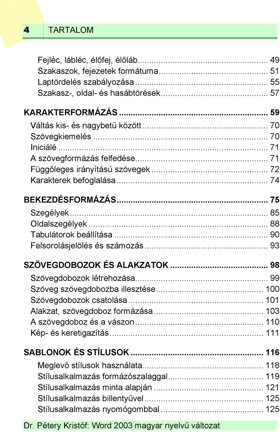 .. 75 Szegélyek... 85 Oldalszegélyek... 88 Tabulátorok beállítása... 90 Felsorolásjelölés és számozás... 93 SZÖVEGDOBOZOK ÉS ALAKZATOK... 98 Szövegdobozok létrehozása.
