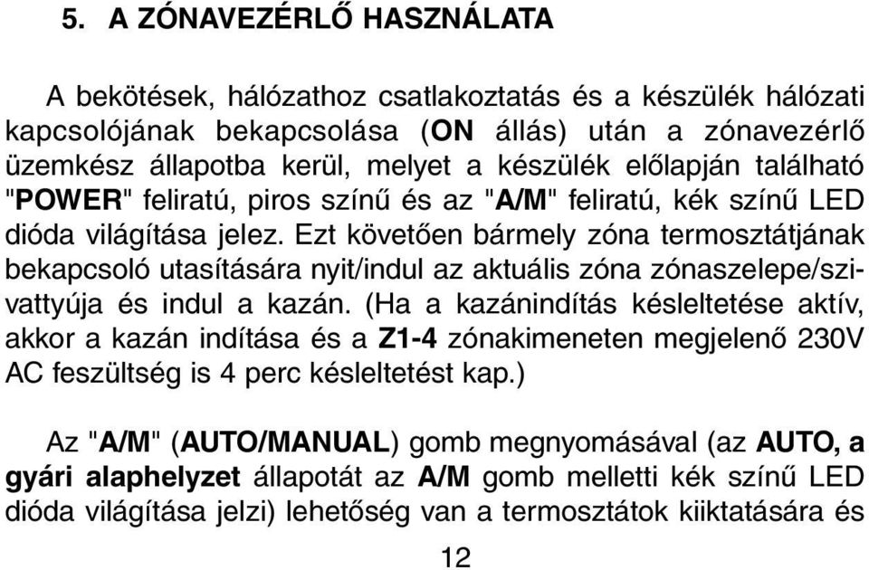 Ezt követõen bármely zóna termosztátjának bekapcsoló utasítására nyit/indul az aktuális zóna zónaszelepe/szivattyúja és indul a kazán.