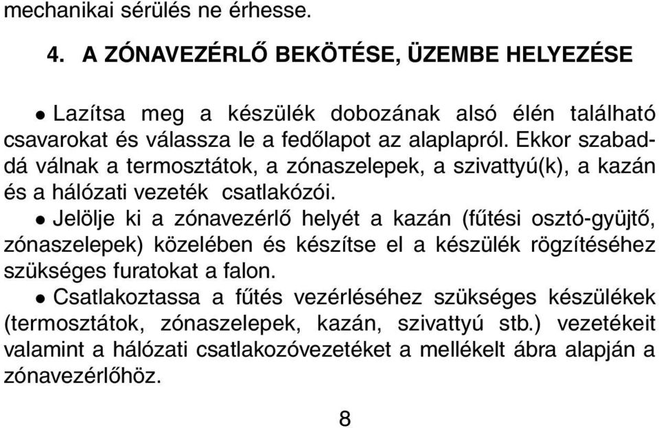 Ekkor szabaddá válnak a termosztátok, a zónaszelepek, a szivattyú(k), a kazán és a hálózati vezeték csatlakózói.