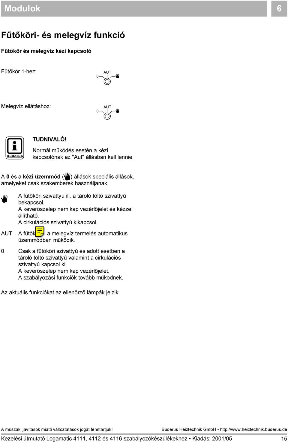 A keverőszelep nem kap vezérlőjelet és kézzel állítható. A cirkulációs szivattyú kikapcsol. AUT A fűtőkör ill a melegvíz termelés automatikus üzemmódban működik.