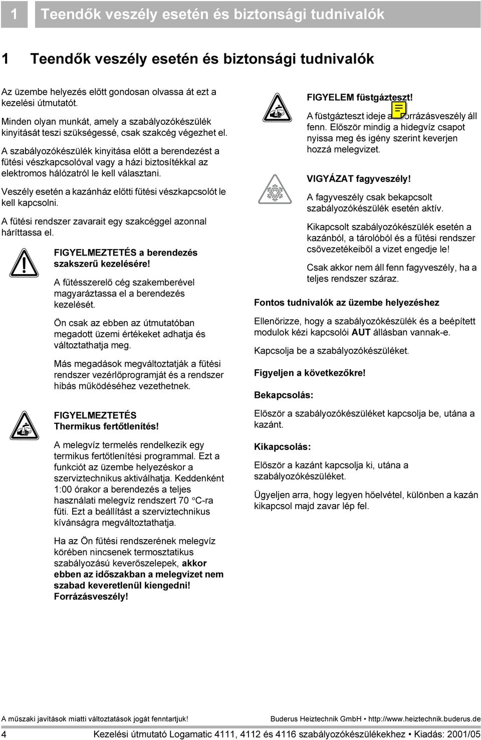 A szabályozókészülék kinyitása előtt a berendezést a fűtési vészkapcsolóval vagy a házi biztosítékkal az elektromos hálózatról le kell választani.