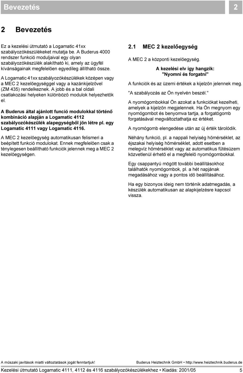 A Logamatic 41xx szabályozókészülékek középen vagy a MEC 2 kezelőegységgel vagy a kazánkijelzővel (ZM 435) rendelkeznek. A jobb és a bal oldali csatlakozási helyeken különböző modulok helyezhetők el.