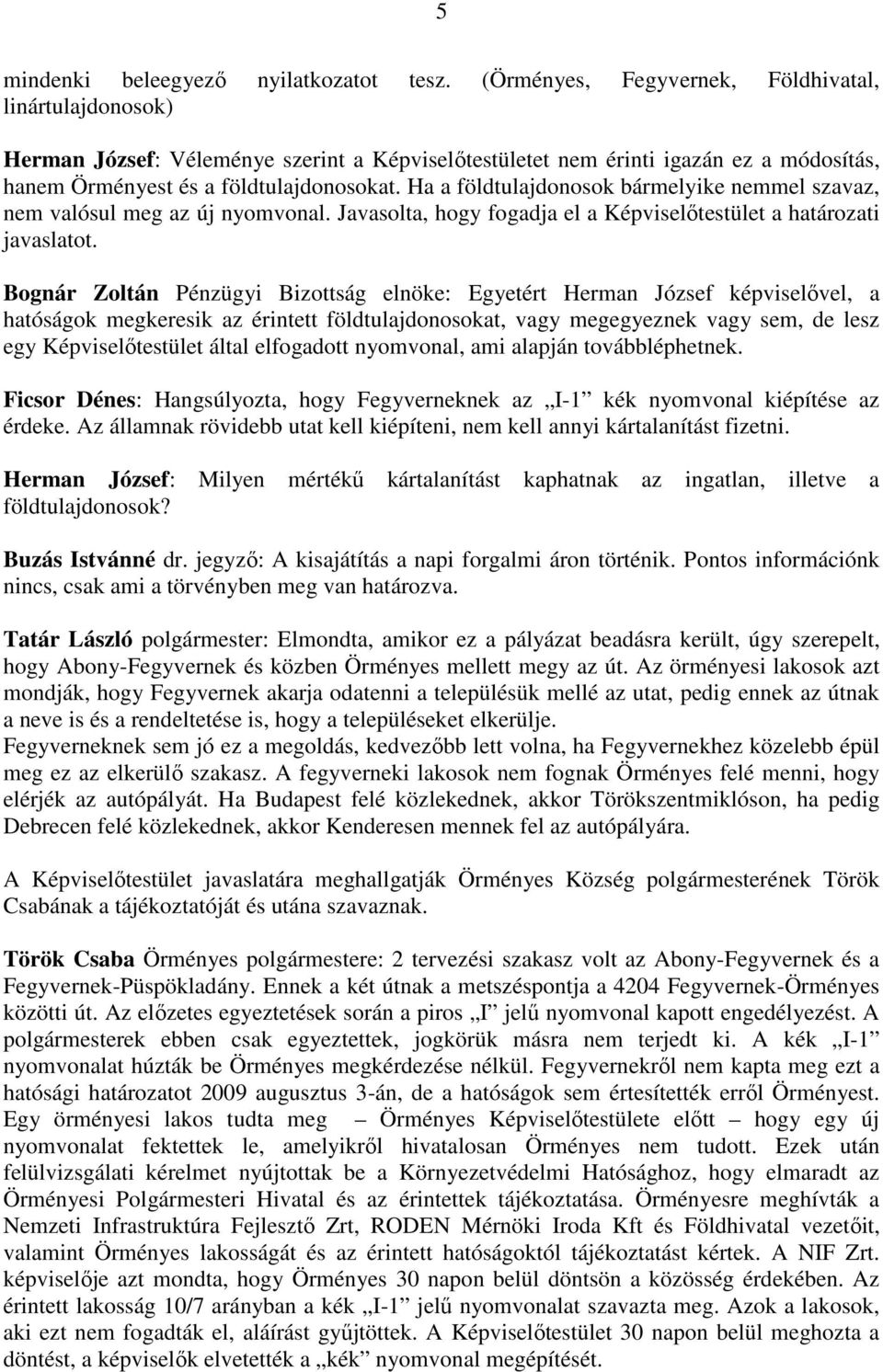 Ha a földtulajdonosok bármelyike nemmel szavaz, nem valósul meg az új nyomvonal. Javasolta, hogy fogadja el a Képviselőtestület a határozati javaslatot.