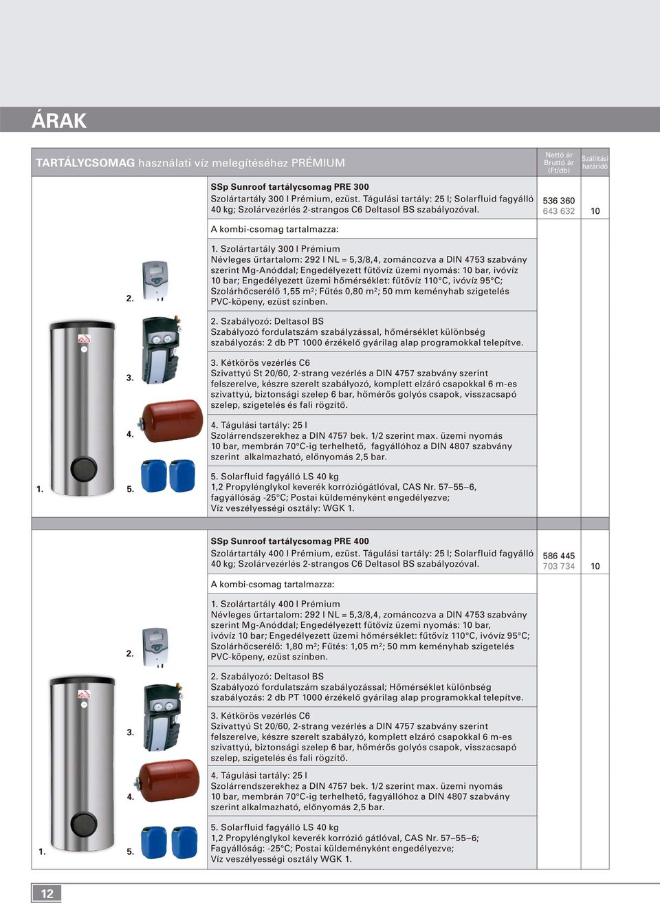 536 360 643 632 10 Szolártartály 300 l Prémium Névleges ûrtartalom: 292 l NL = 5,3/8,4, zománcozva a DIN 4753 szabvány szerint Mg-Anóddal; Engedélyezett fûtôvíz üzemi nyomás: 10 bar, ivóvíz 10 bar;