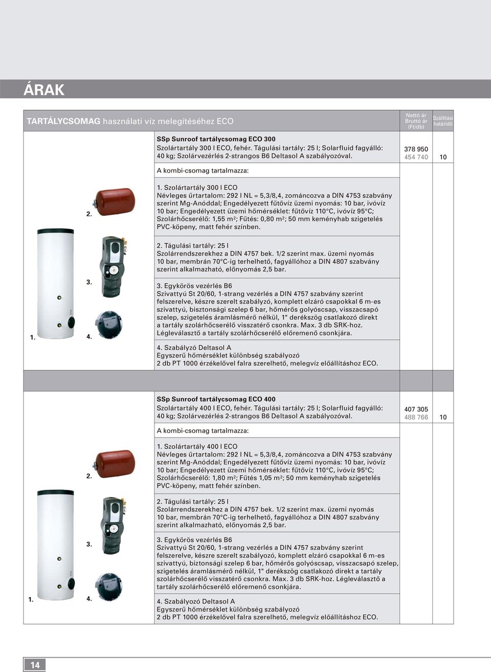 378 950 454 740 10 Szolártartály 300 l ECO Névleges ûrtartalom: 292 l NL = 5,3/8,4, zománcozva a DIN 4753 szabvány szerint Mg-Anóddal; Engedélyezett fûtôvíz üzemi nyomás: 10 bar, ivóvíz 10 bar;