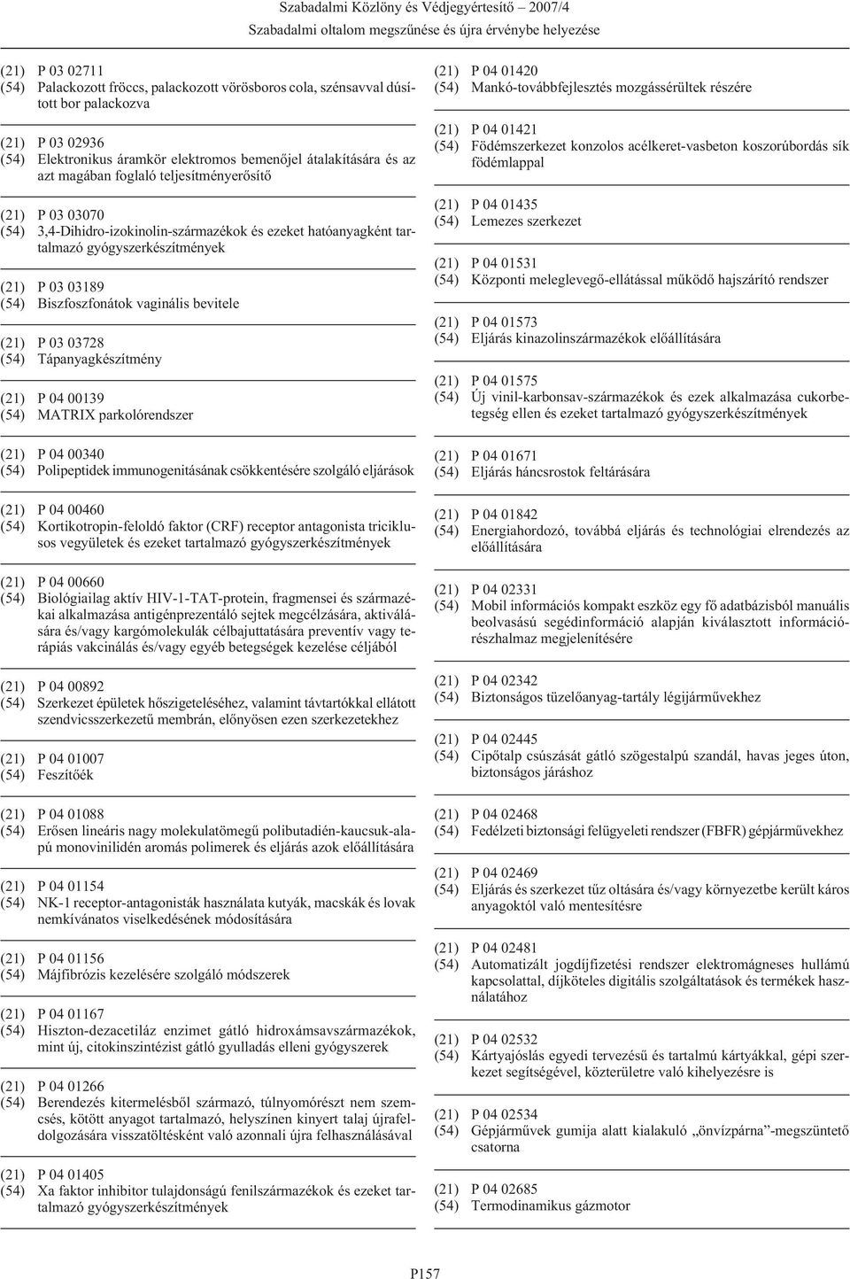 Tápanyagkészítmény (21) P 04 00139 (54) MATRIX parkolórendszer (21) P 04 00340 (54) Polipeptidek immunogenitásának csökkentésére szolgáló eljárások (21) P 04 00460 (54) Kortikotropin-feloldó faktor