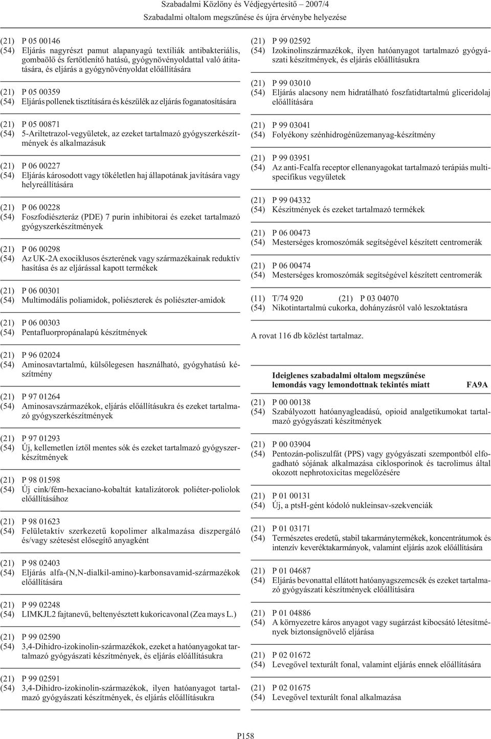 vagy tökéletlen haj állapotának javítására vagy helyreállítására (21) P 06 00228 (54) Foszfodiészteráz (PDE) 7 purin inhibitorai és ezeket tartalmazó (21) P 06 00298 (54) Az UK-2A exociklusos