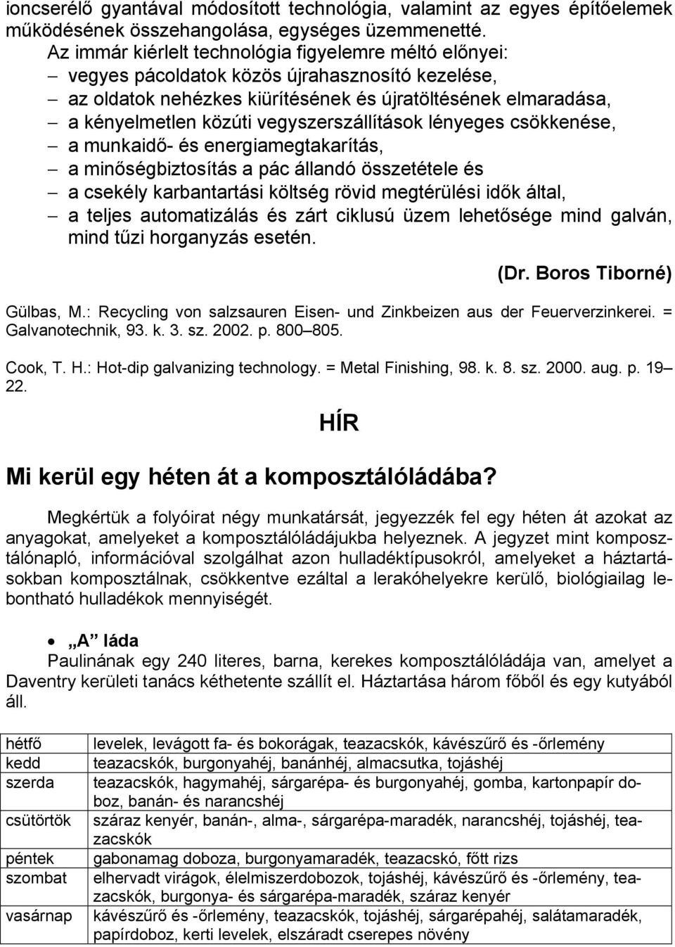 vegyszerszállítások lényeges csökkenése, a munkaidő- és energiamegtakarítás, a minőségbiztosítás a pác állandó összetétele és a csekély karbantartási költség rövid megtérülési idők által, a teljes