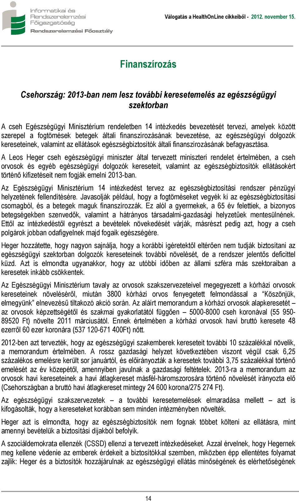 A Leos Heger cseh egészségügyi miniszter által tervezett miniszteri rendelet értelmében, a cseh orvosok és egyéb egészségügyi dolgozók kereseteit, valamint az egészségbiztosítók ellátásokért történő