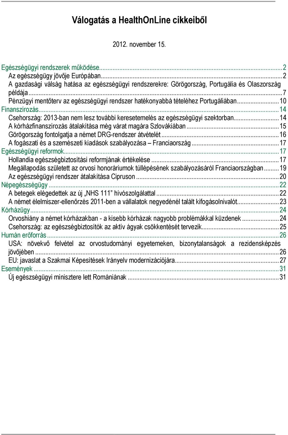 ..10 Finanszírozás...14 Csehország: 2013-ban nem lesz további keresetemelés az egészségügyi szektorban...14 A kórházfinanszírozás átalakítása még várat magára Szlovákiában.
