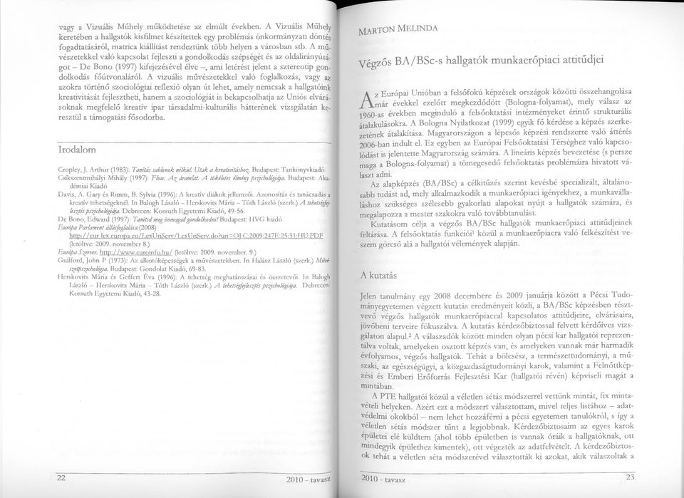 A művészetekkel való kapcsolat fejleszti a gondolkodás szépségét és az oldalirányúságot - De Bono (1997) kifejezésével élve -, ami letérést jelent a sztereotip gondolkodás főútvonaláról A vizuális