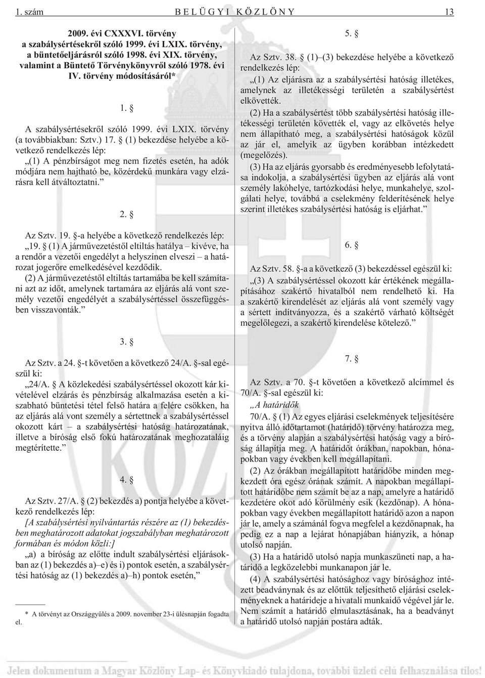 (1) bekezdése helyébe a következõ rendelkezés lép: (1) A pénzbírságot meg nem fizetés esetén, ha adók módjára nem hajtható be, közérdekû munkára vagy elzárásra kell átváltoztatni. 2. Az Sztv. 19.