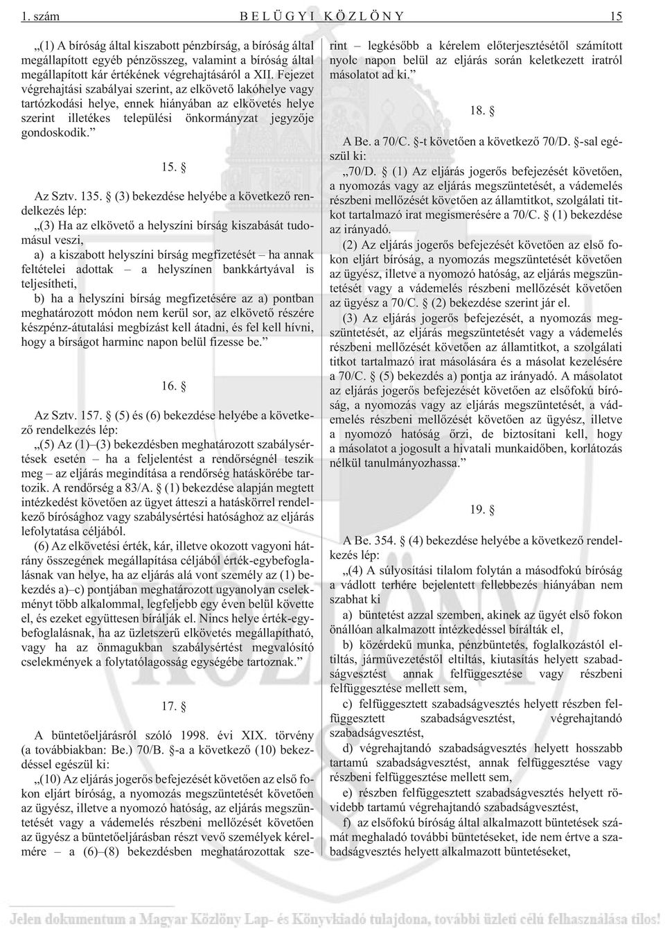 135. (3) bekezdése helyébe a következõ rendelkezés lép: (3) Ha az elkövetõ a helyszíni bírság kiszabását tudomásul veszi, a) a kiszabott helyszíni bírság megfizetését ha annak feltételei adottak a