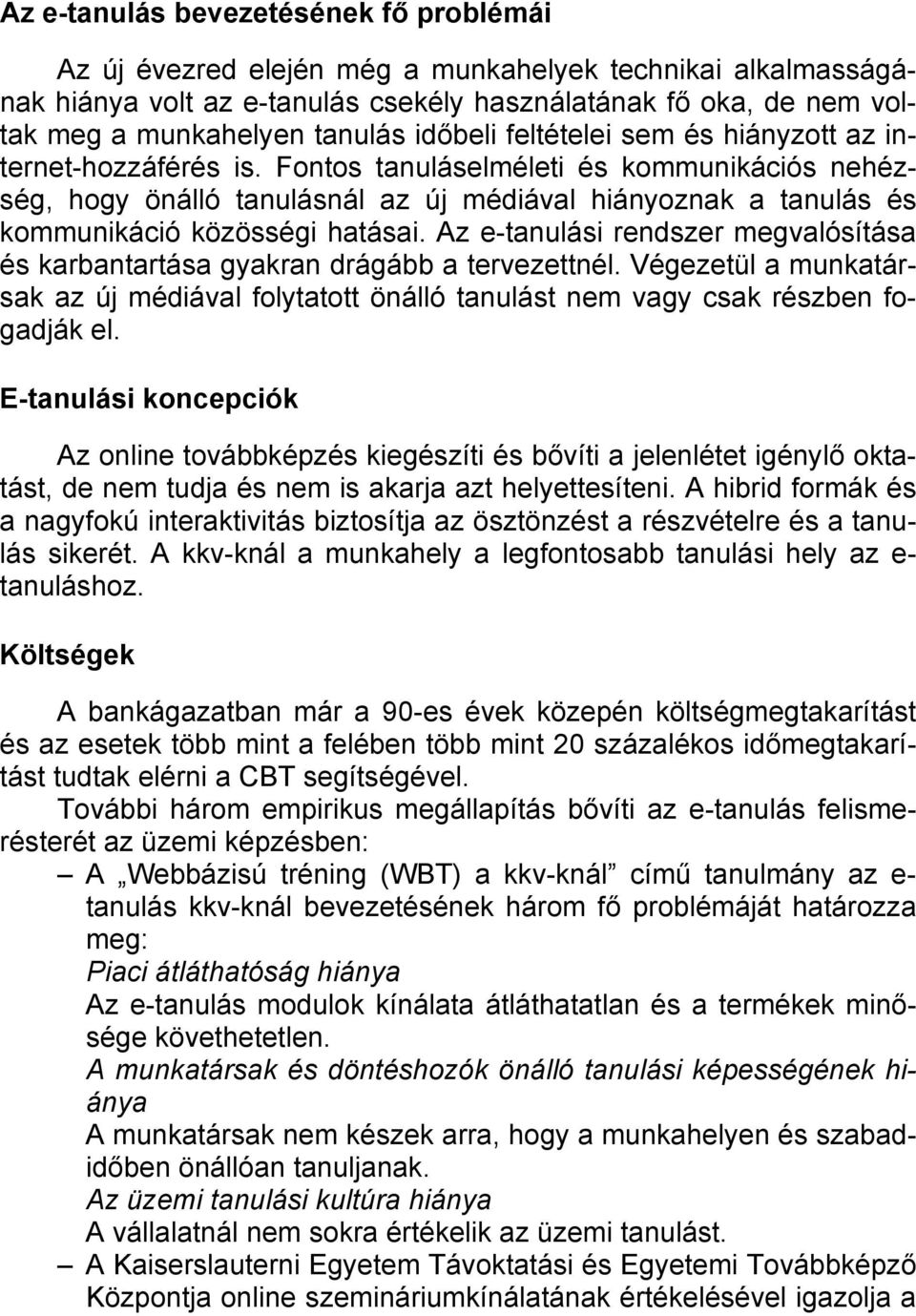 Fontos tanuláselméleti és kommunikációs nehézség, hogy önálló tanulásnál az új médiával hiányoznak a tanulás és kommunikáció közösségi hatásai.