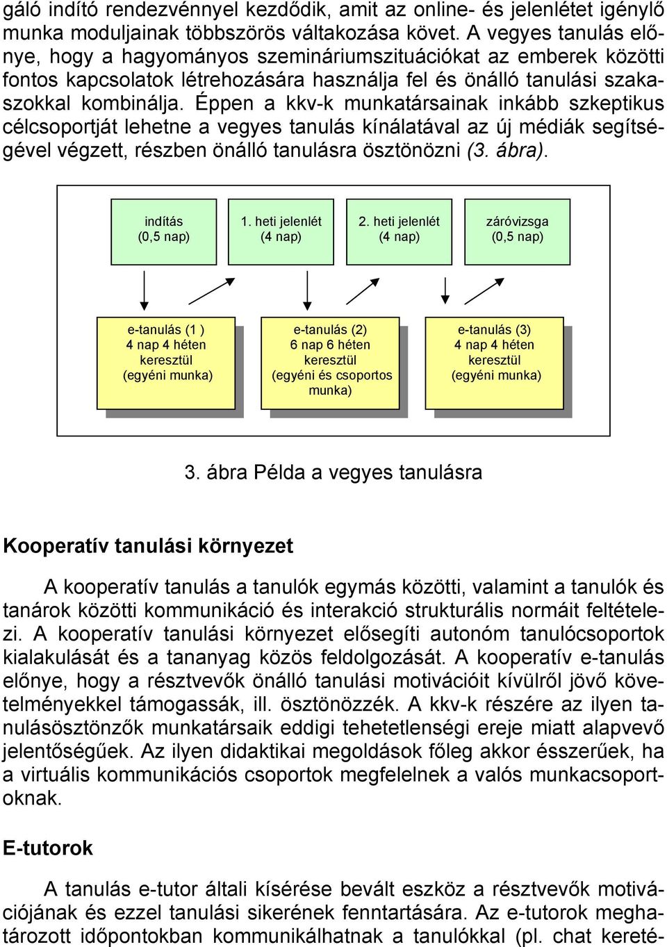 Éppen a kkv-k munkatársainak inkább szkeptikus célcsoportját lehetne a vegyes tanulás kínálatával az új médiák segítségével végzett, részben önálló tanulásra ösztönözni (3. ábra). indítás (0,5 nap) 1.